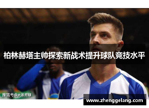 柏林赫塔主帅探索新战术提升球队竞技水平