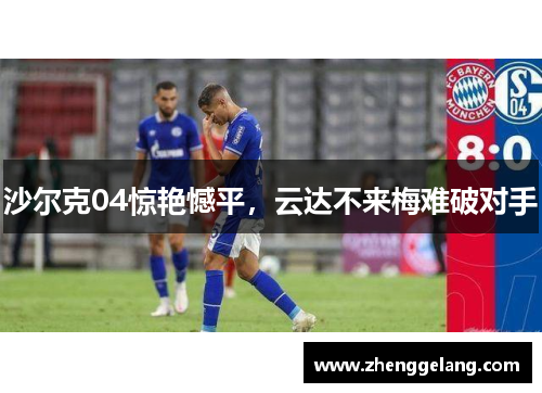 沙尔克04惊艳憾平，云达不来梅难破对手