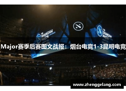 Major赛季后赛图文战报：烟台电竞1-3昆明电竞