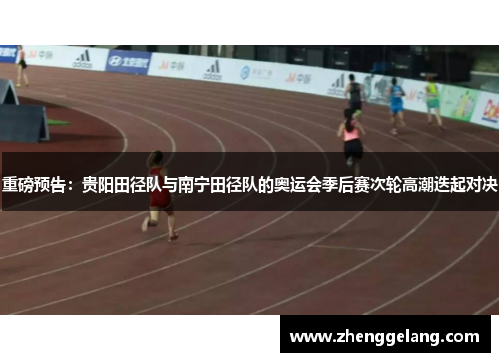 重磅预告：贵阳田径队与南宁田径队的奥运会季后赛次轮高潮迭起对决