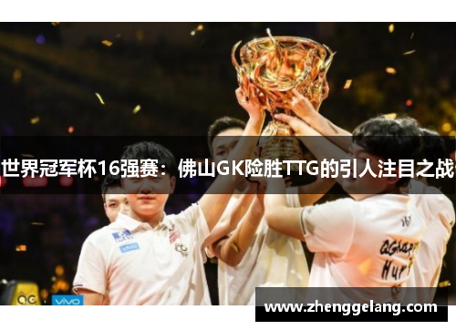 世界冠军杯16强赛：佛山GK险胜TTG的引人注目之战