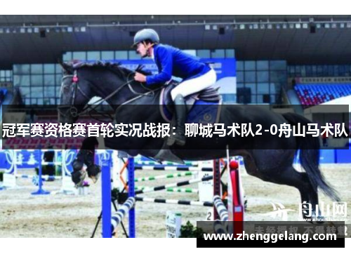 冠军赛资格赛首轮实况战报：聊城马术队2-0舟山马术队