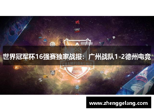 世界冠军杯16强赛独家战报：广州战队1-2德州电竞