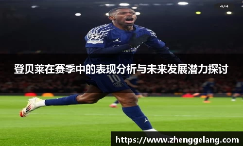 登贝莱在赛季中的表现分析与未来发展潜力探讨