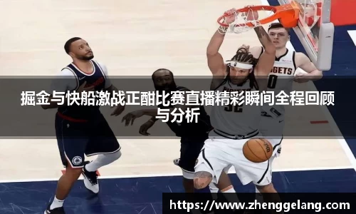 掘金与快船激战正酣比赛直播精彩瞬间全程回顾与分析