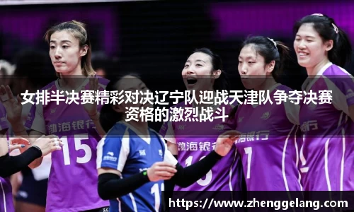 女排半决赛精彩对决辽宁队迎战天津队争夺决赛资格的激烈战斗